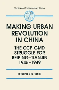 Making Urban Revolution China: The CCP-GMD Struggle for Beiping-Tianjin, 1945-49: 1945-49