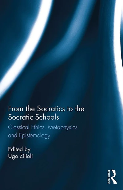 From the Socratics to Socratic Schools: Classical Ethics, Metaphysics and Epistemology