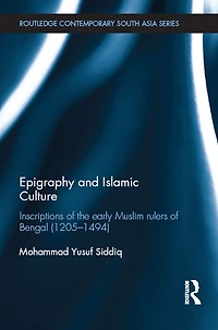 Epigraphy and Islamic Culture: Inscriptions of the Early Muslim Rulers Bengal (1205-1494)