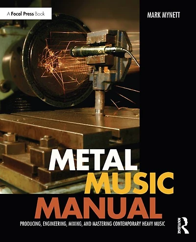 Metal Music Manual: Producing, Engineering, Mixing, and Mastering Contemporary Heavy