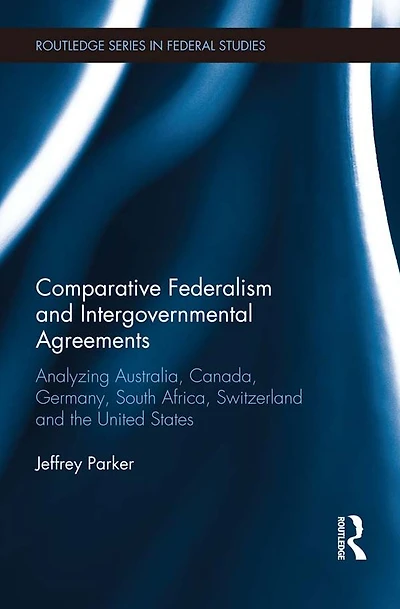 Comparative Federalism and Intergovernmental Agreements: Analyzing Australia, Canada, Germany, South Africa, Switzerland the United States