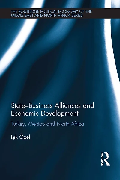 State-Business Alliances and Economic Development: Turkey, Mexico North Africa