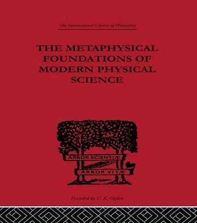 The Metaphysical Foundations of Modern Physical Science: A Historical and Critical Essay