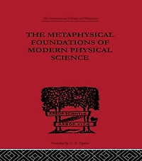 The Metaphysical Foundations of Modern Physical Science: A Historical and Critical Essay