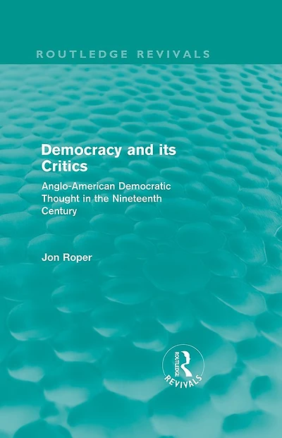 Democracy and its Critics (Routledge Revivals): Anglo-American Democratic Thought the Nineteenth Century