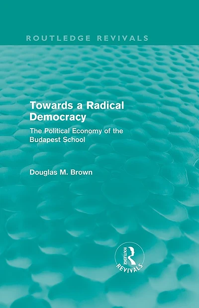 Towards a Radical Democracy (Routledge Revivals): the Political Economy of Budapest School