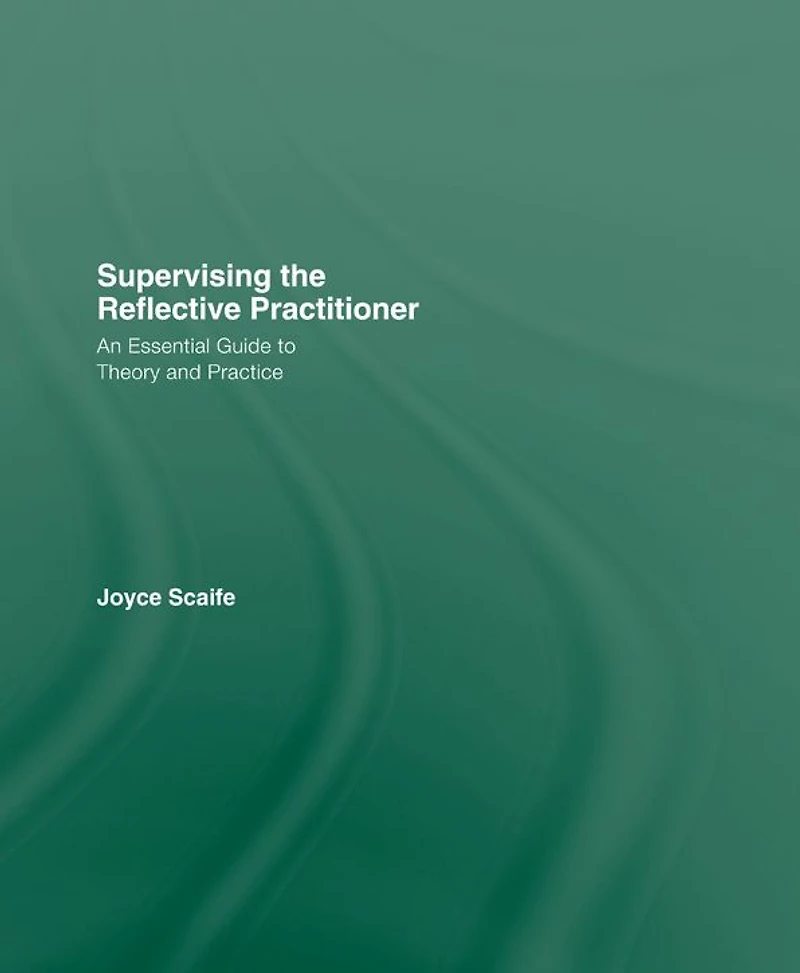Supervising the Reflective Practitioner: An Essential Guide to Theory and Practice