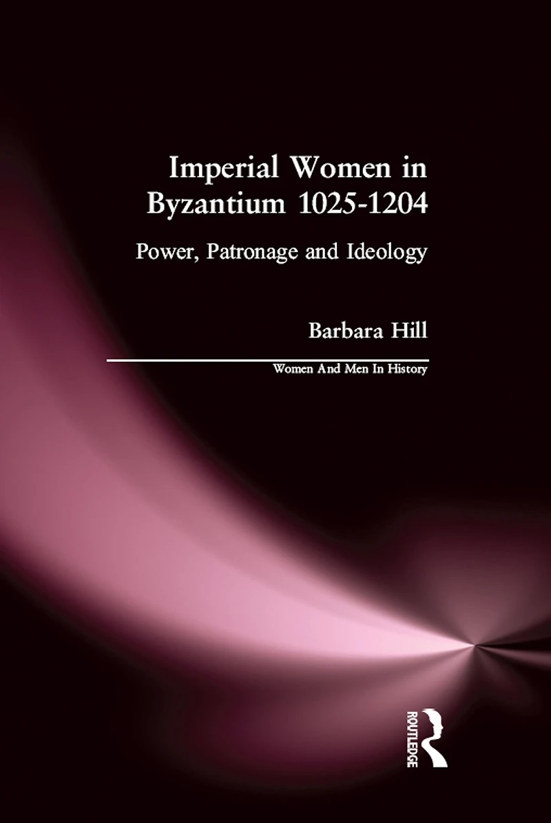 Imperial Women Byzantium 1025-1204: Power, Patronage and Ideology