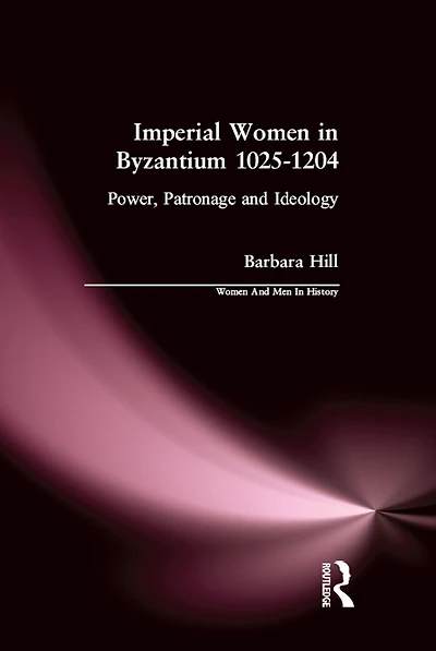 Imperial Women Byzantium 1025-1204: Power, Patronage and Ideology