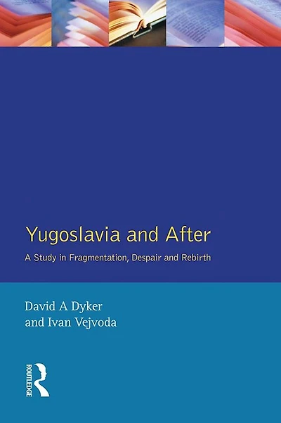 Yugoslavia and After: A Study Fragmentation, Despair Rebirth