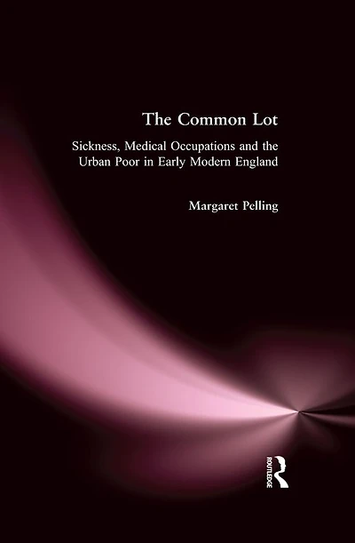 the Common Lot: Sickness, Medical Occupations and Urban Poor Early Modern England