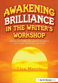 Awakening Brilliance the Writer's Workshop: Using Notebooks, Mentor Texts, and Writing Process