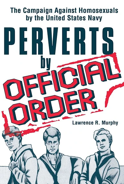 Perverts by Official Order: the Campaign Against Homosexuals United States Navy