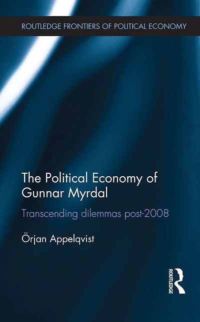 The Political Economy of Gunnar Myrdal: Transcending Dilemmas Post-2008