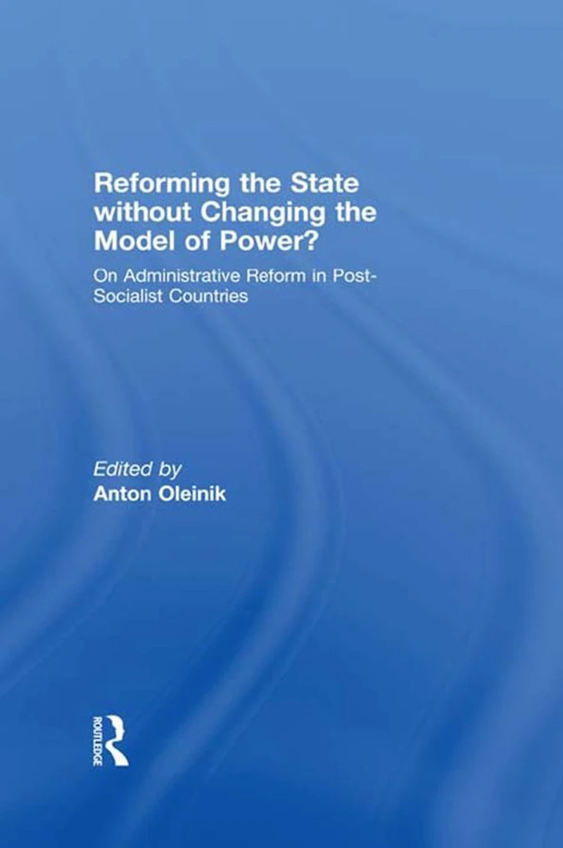 Reforming the State Without Changing Model of Power?: On Administrative Reform Post-Socialist Countries