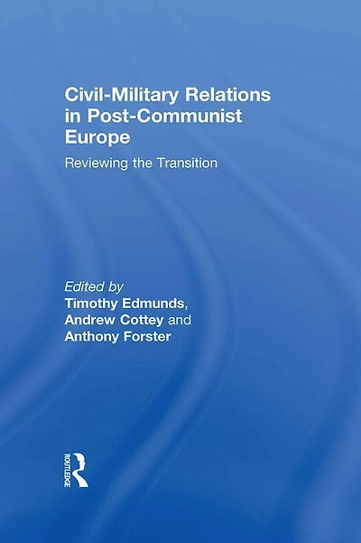 Civil-Military Relations Post-Communist Europe: Reviewing the Transition