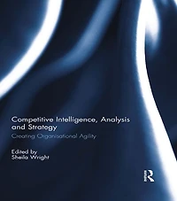 Competitive Intelligence, Analysis and Strategy: Creating Organisational Agility