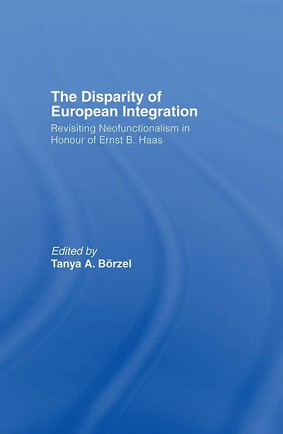 The Disparity of European Integration: Revisiting Neofunctionalism Honour Ernst B. Haas