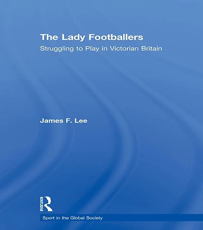 The Lady Footballers: Struggling to Play Victorian Britain