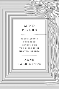Mind Fixers: Psychiatry's Troubled Search for the Biology of Mental Illness