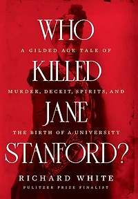 Who Killed Jane Stanford?: a Gilded Age Tale of Murder, Deceit, Spirits and the Birth University