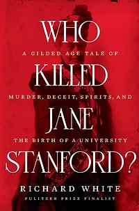 Who Killed Jane Stanford?: a Gilded Age Tale of Murder, Deceit, Spirits and the Birth University