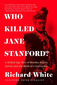 Who Killed Jane Stanford?: a Gilded Age Tale of Murder, Deceit, Spirits and the Birth University