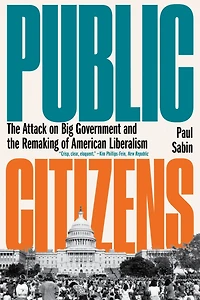 Public Citizens: the Attack on Big Government and Remaking of American Liberalism