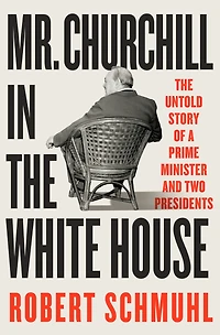 Mr. Churchill The White House: Untold Story of a Prime Minister and Two Presidents