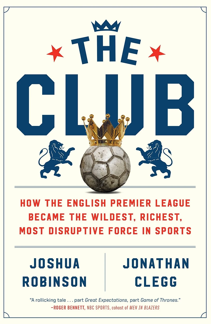 the Club: How English Premier League Became Wildest, Richest, Most Disruptive Force Sports