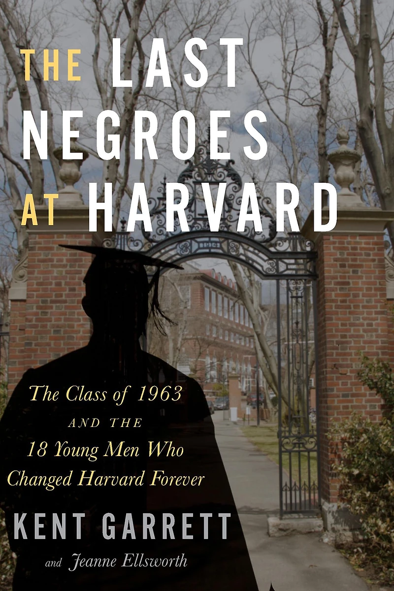 the Last Negroes At Harvard: Class of 1963 and 18 Young Men Who Changed Harvard Forever