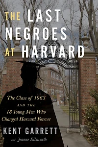 the Last Negroes At Harvard: Class of 1963 and 18 Young Men Who Changed Harvard Forever
