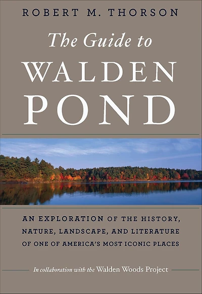 the Guide to Walden Pond: An Exploration of History, Nature, Landscape, and Literature One America's Most Iconic Places