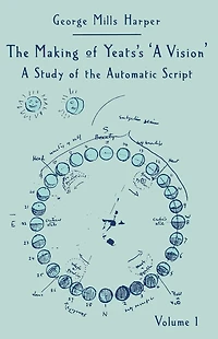 The Making of Yeats's A Vision: A Study of the Automatic Script Volume 1