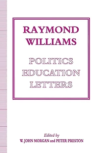 Raymond Williams: Politics, Education, Letters