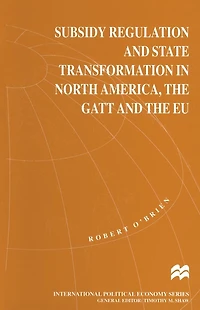 Subsidy Regulation and State Transformation in North America, the GATT and the EU