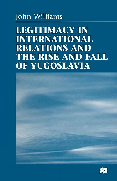 Legitimacy in International Relations and the Rise and Fall of Yugoslavia