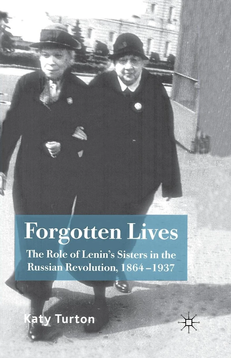 Forgotten Lives: the Role of Lenin's Sisters Russian Revolution, 1864-1937