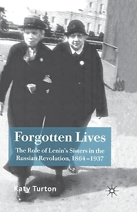 Forgotten Lives: the Role of Lenin's Sisters Russian Revolution, 1864-1937