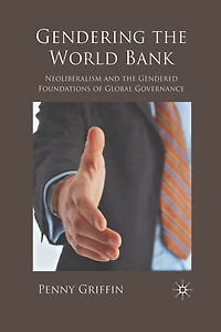 Gendering the World Bank: Neoliberalism and Gendered Foundations of Global Governance