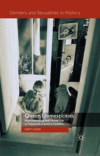Queer Domesticities: Homosexuality and Home Life Twentieth-Century London