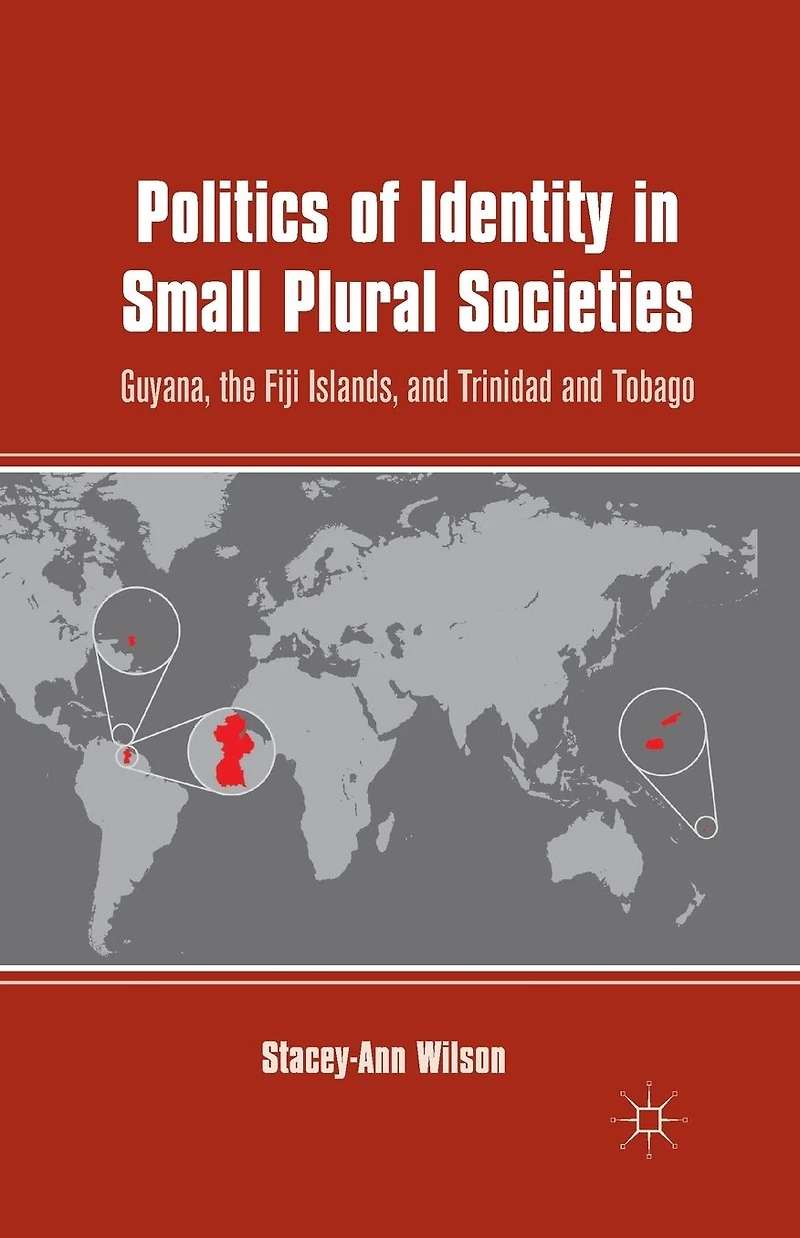 Politics of Identity Small Plural Societies: Guyana, the Fiji Islands, and Trinidad Tobago