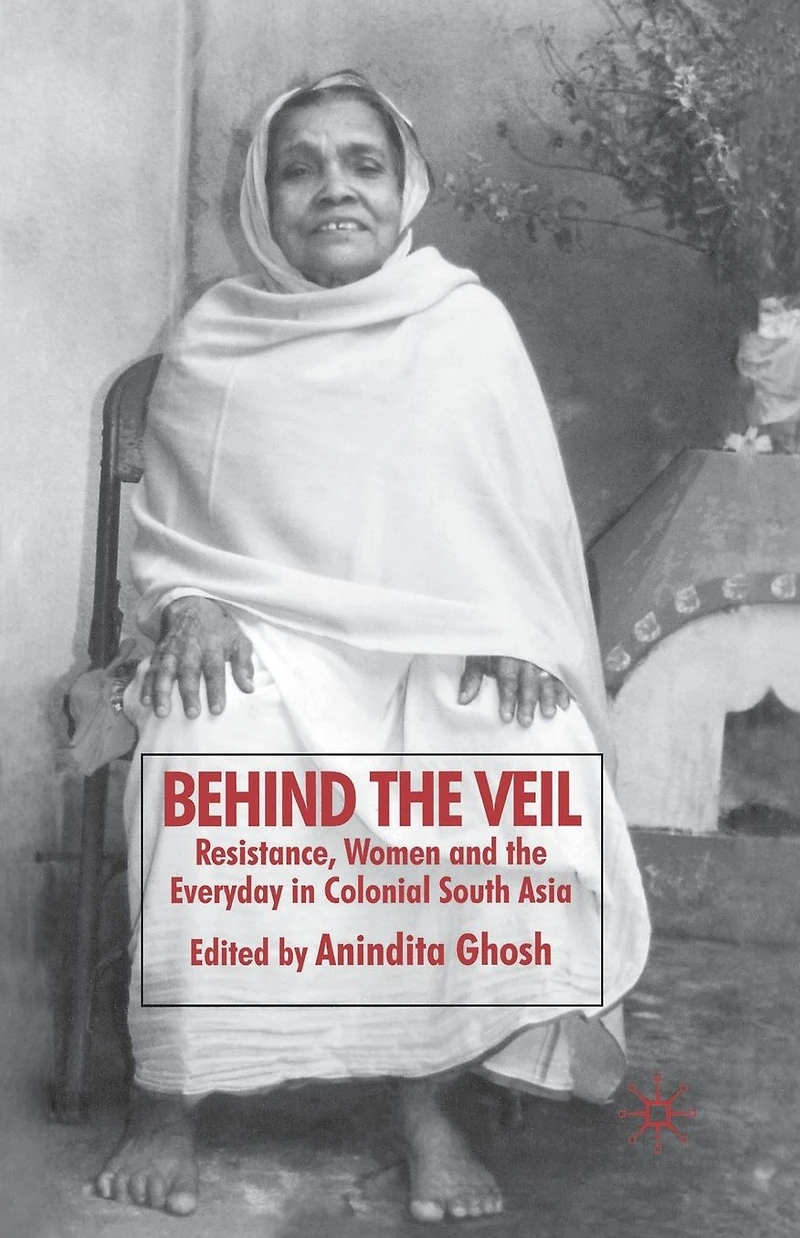 Behind the Veil: Resistance, Women and Everyday Colonial South Asia