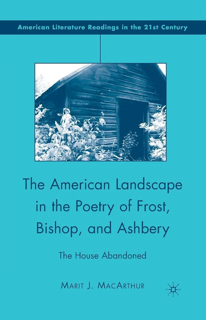 The American Landscape Poetry of Frost, Bishop, and Ashbery: House Abandoned