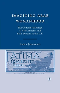 Imagining Arab Womanhood: the Cultural Mythology of Veils, Harems, and Belly Dancers U.S.