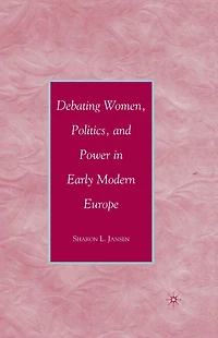 Debating Women, Politics, and Power Early Modern Europe