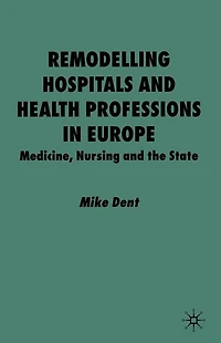 Remodelling Hospitals and Health Professions Europe: Medicine, Nursing the State