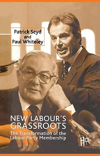 New Labour's Grassroots: the Transformation of Labour Party Membership