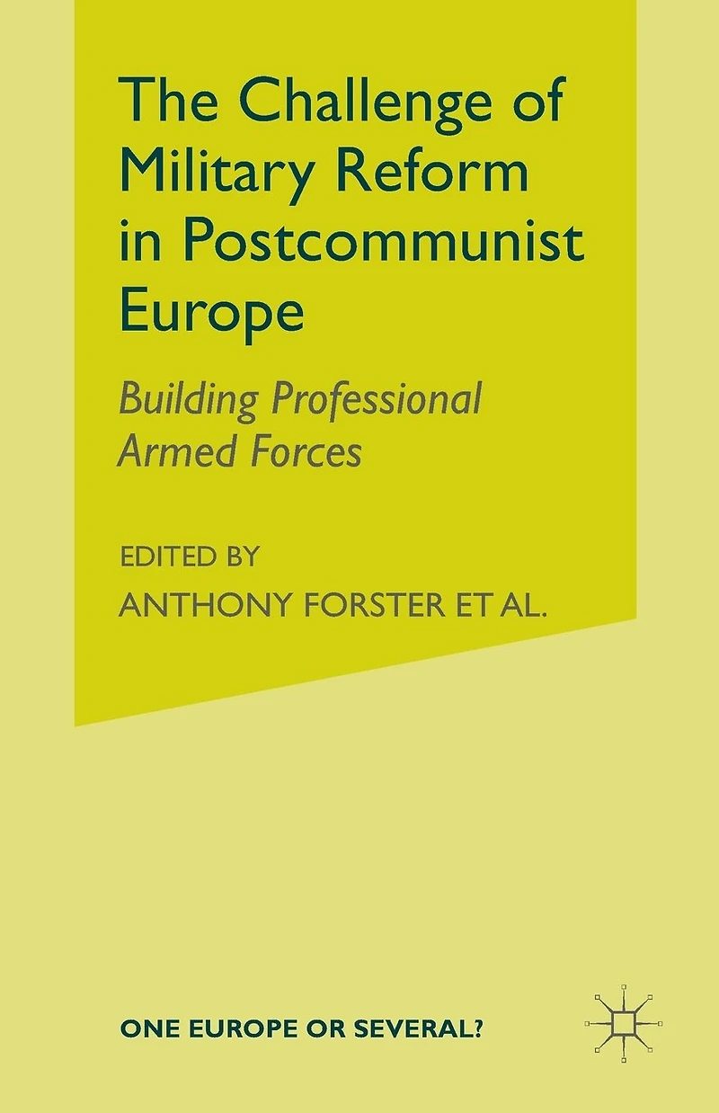 The Challenge of Military Reform Postcommunist Europe: Building Professional Armed Forces