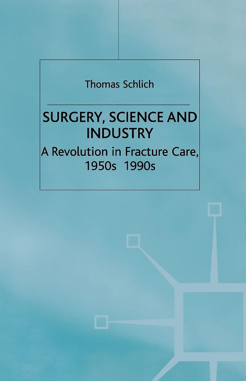 Surgery, Science and Industry: A Revolution Fracture Care, 1950s-1990s